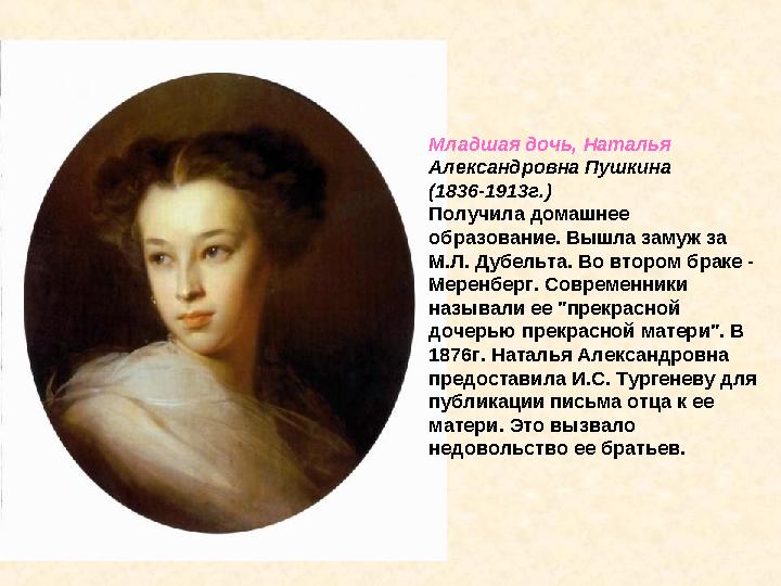 Младшая дочь, Наталья Александровна Пушкина (1836-1913г.) Получила домашнее образование. Вышла замуж за М.Л. Дубельта.