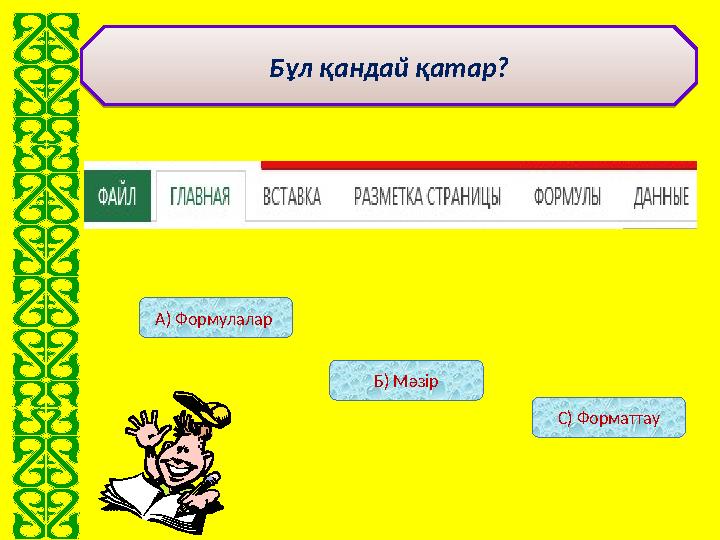 А) Формулалар Б) Мәзір С) ФорматтауБұл қандай қатар?Бұл қандай қатар?