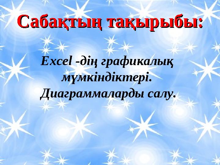 Сабақтың тақырыбы:Сабақтың тақырыбы: Excel - дің графикалық мүмкіндіктері. Диаграммаларды салу.