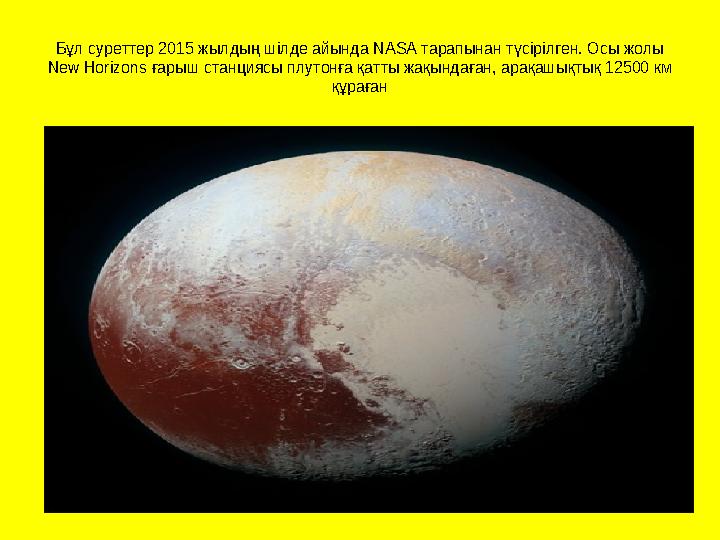 Бұл суреттер 2015 жылдың шілде айында NASA тарапынан түсірілген. Осы жолы New Horizons ғарыш станциясы плутонға қатты жақынд