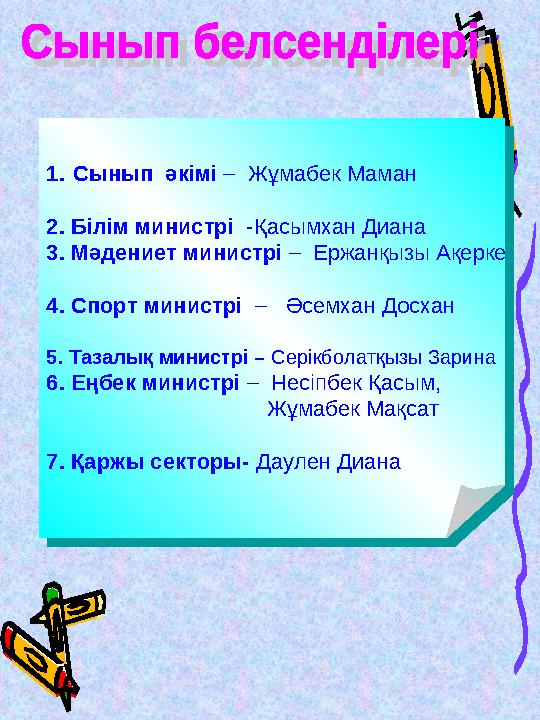 1. Сынып әкімі – Жұмабек Маман 2. Білім министрі -Қасымхан Диана 3. Мәдениет министрі – Ержанқызы Ақерке 4. Спорт минист