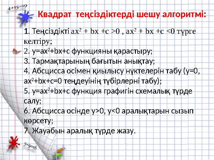 1. Теңсіздікті aх 2 + bх +с >0 , aх 2 + bх +с <0 түрге келтіру; 2. y=ax 2 +bx+c функцияны қарастыру; 3. Тармақтарының бағыт