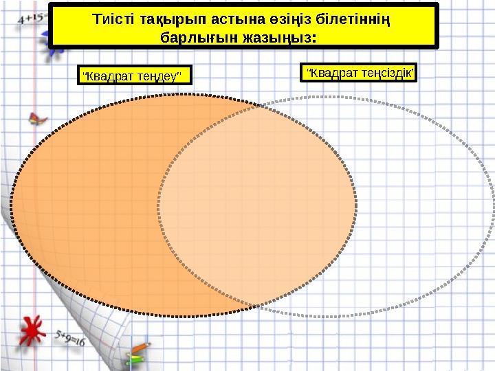 Тиісті тақырып астына өзіңіз білетіннің барлығын жазыңыз : “ Квадрат теңдеу” “ Квадрат теңсіздік”