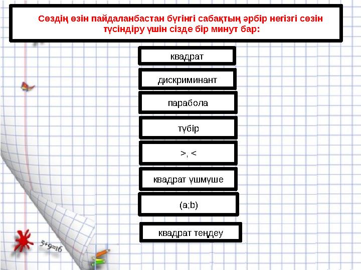 Сөздің өзін пайдаланбастан бүгінгі сабақтың әрбір негізгі сөзін түсіндіру үшін сізде бір минут бар : квадрат дискриминант параб