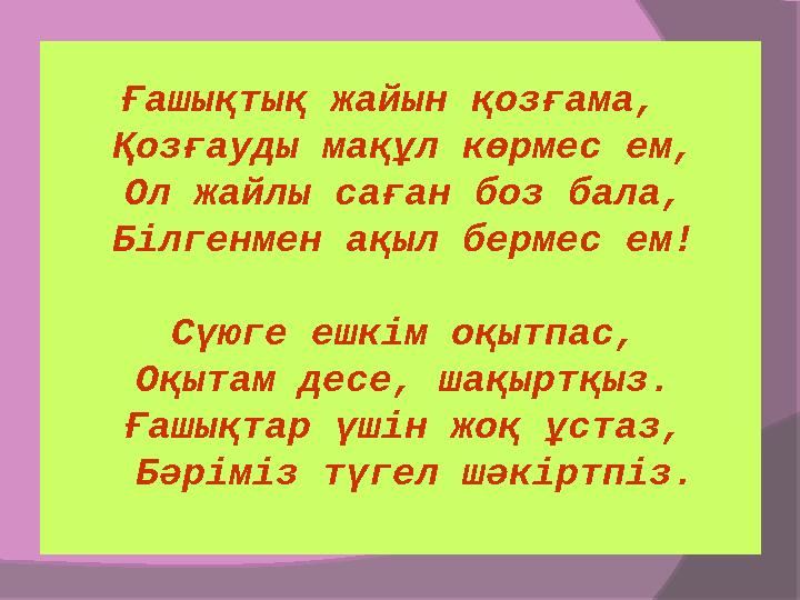 Ғашықтық жайын қозғама, Қозғауды мақұл көрмес ем, Ол жайлы саған боз бала, Білгенмен ақыл бермес ем! Сүюге ешкім оқытп