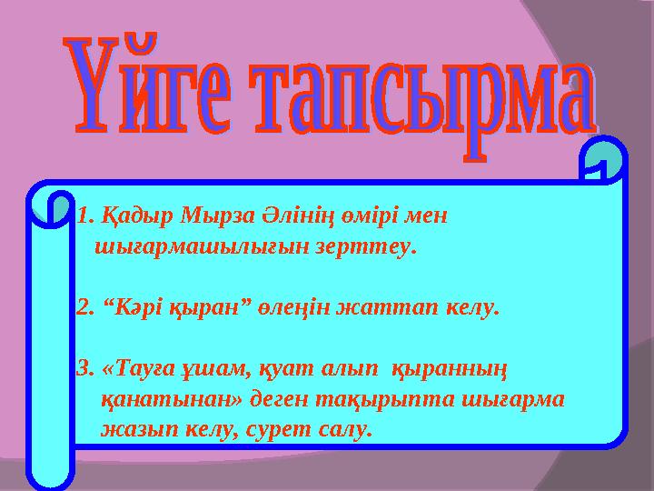 1.Қадыр Мырза Әлінің өмірі мен шығармашылығын зерттеу. 2. “Кәрі қыран” өлеңін жаттап келу. 3. «Тауға ұшам, қуат алып