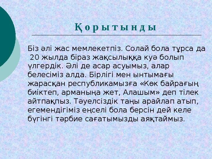 Қ о р ы т ы н д ы Біз әлі жас мемлекетпіз. Солай бола тұрса да 20 жылда біраз жақсылыққа куә болып үлгердік. Әлі де асар