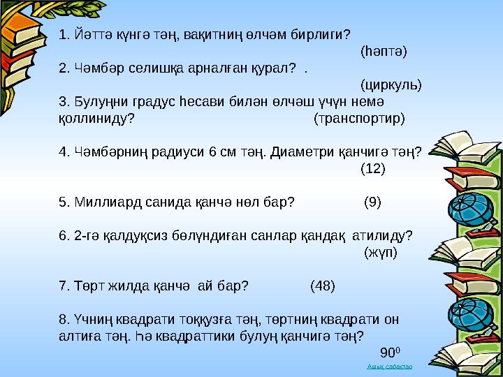 Ашық сабақтар1. Йәттә күнгә тәң, вақитниң өлчәм бирлиги? (һәптә) 2. Чәмбәр селишқа арналған қурал? .