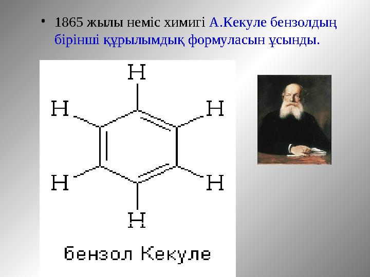 •1865 жылы неміс химигі А.Кекуле бензолдың бірінші құрылымдық формуласын ұсынды.