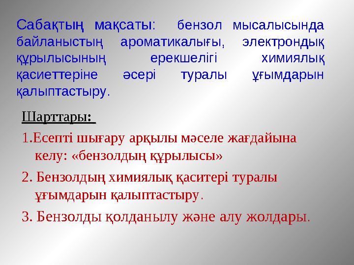 Сабақтың мақсаты: бензол мысалысында байланыстың ароматикалығы, электрондық құрылысының ерекшелігі химиялық қасиеттеріне әсер