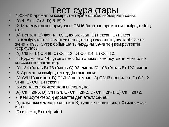 Тест сұрақтары • 1.C8H10 ароматты көмірсутектеріне сәйкес изомерлер саны: • A) 4. B) 1. C) 3. D) 5. E) 2. • 2. Молекулалық фор