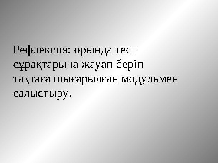 Рефлексия: орында тест сұрақтарына жауап беріп тақтаға шығарылған модульмен салыстыру.