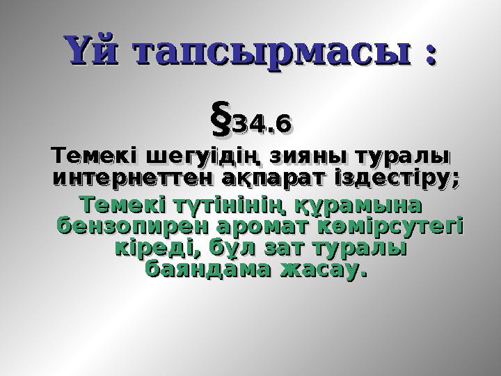 Үй тапсырмасы :Үй тапсырмасы : §§34.6 34.6 Темекі шегуідің зияны туралы Темекі шегуідің зияны туралы интернеттен ақпарат ізд