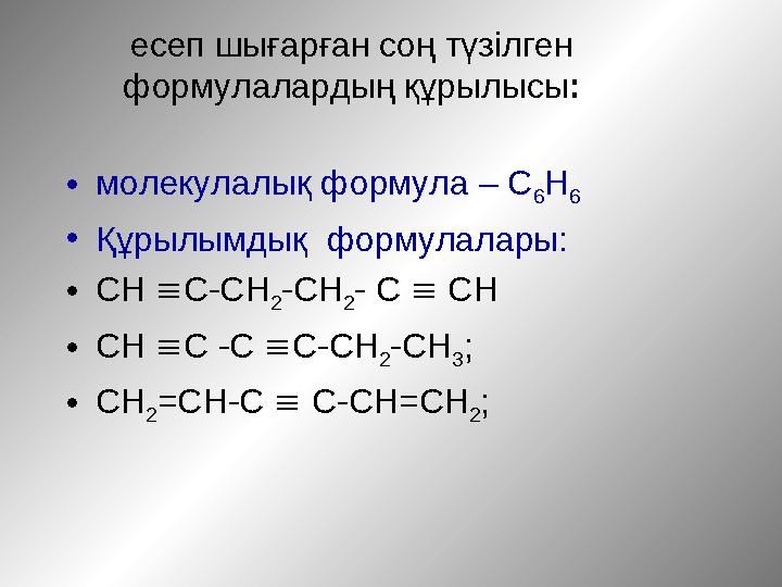 есеп шығарған соң түзілген формулалардың құрылысы: •молекулалық формула – С 6Н 6 •Құрылымдық формулалары: •СН С-СН 2-СН 2- С