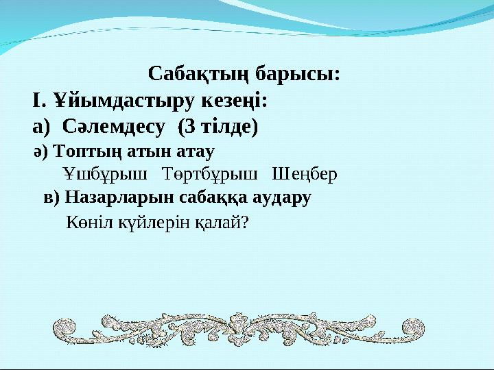 Сабақтың барысы: І. Ұйымдастыру кезеңі: а) Сәлемдесу (3 тілде) ә) Топтың атын атау Ұшбұрыш