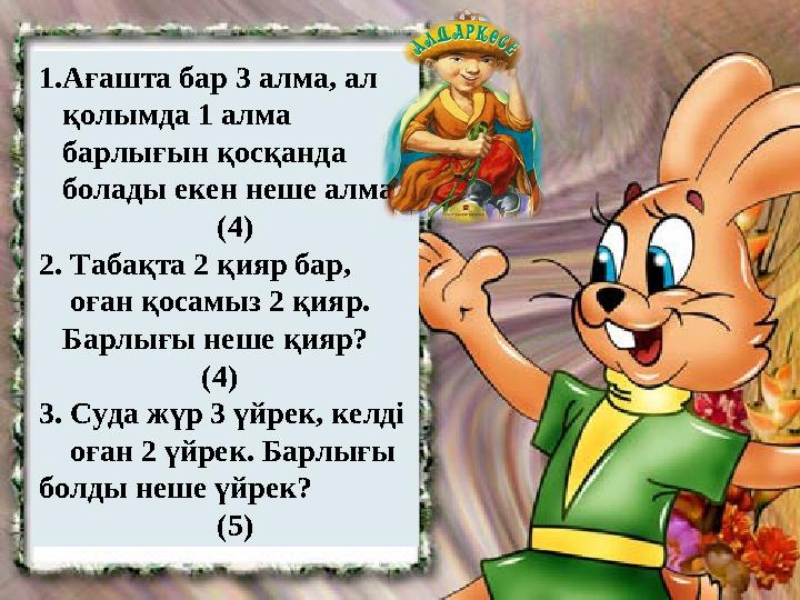 1.Ағашта бар 3 алма, ал қолымда 1 алма барлығын қосқанда болады екен неше алма? (4)