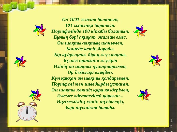 Ол 1001 жаста болатын, 101 сыныпқа баратын. Портфелінде 100 кітабы болатын, Бұның бәрі ақиқат, жалған емес. Он шақты аяқтың шаны