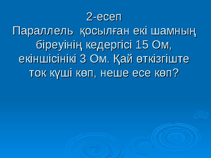 2-есеп2-есеп Параллель қосылған екі шамның Параллель қосылған екі шамның біреуінің кедергісі 15 Ом, біреуінің кедергісі