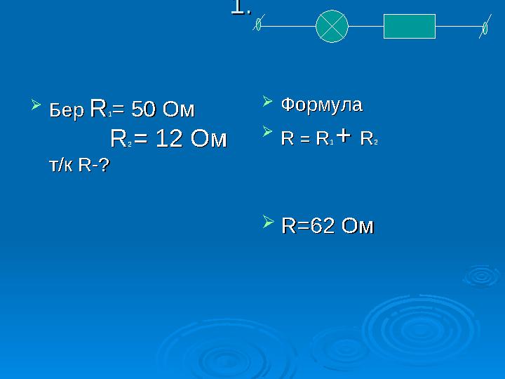 1.1.  Бер Бер RR11= 50= 50 Ом Ом RR2 2 == 12 Ом 12 Ом т/к т/к RR-?-?  ФормулаФормула  R R == R R11 + + RR22  R=R=62