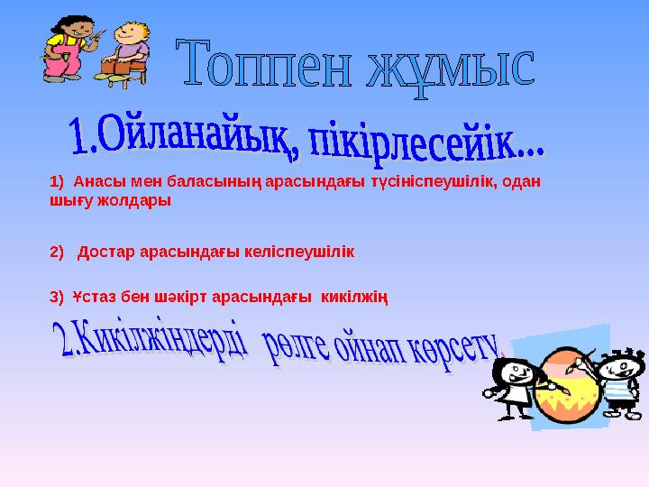 1) Анасы мен баласының арасындағы түсініспеушілік, одан шығу жолдары 2) Достар арасындағы келіспеушілік 3) Ұстаз бен шәкірт