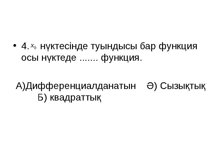 •4. нүктесінде туындысы бар функция осы нүктеде ....... функция. А)Дифференциалданатын Ә) Сызықтық Б) квадраттық