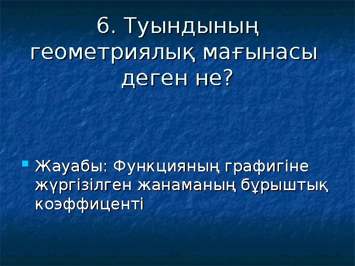 6. Туындының 6. Туындының геометриялық мағынасы геометриялық мағынасы деген не?деген не?  Жауабы: Функцияның графигіне Жауа