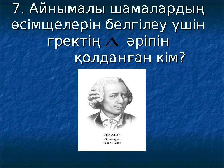 7. Айнымалы шамалардың 7. Айнымалы шамалардың өсімщелерін белгілеу үшін өсімщелерін белгілеу үшін гректің әріпінгректің