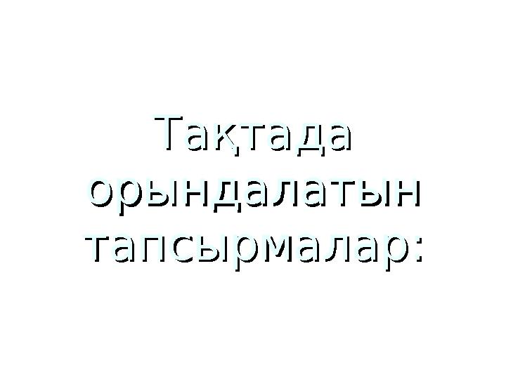 Тақтада Тақтада орындалатын орындалатын тапсырмалар:тапсырмалар: