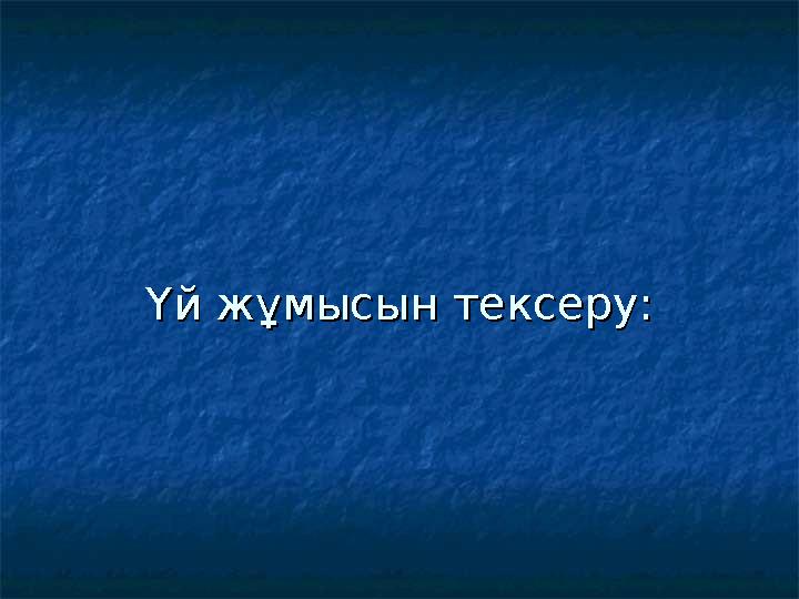 Үй жұмысын тексеру:Үй жұмысын тексеру: