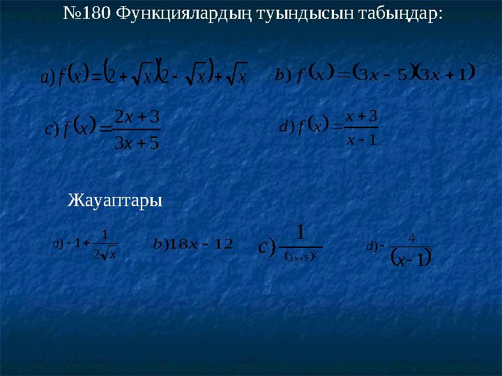 №180 Функциялардың туындысын табыңдар:   xxxxfа  22)  1353)  xxxfb  53 32 )    x x xfc  1 3 )    x