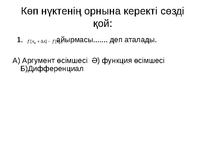 Көп нүктенің орнына керекті сөзді қой: 1. айырмасы....... деп аталады. А) Аргумент өсімшесі Ә) функция өсімше