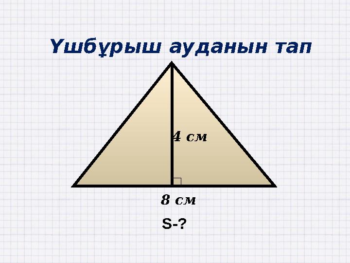 Үшбұрыш ауданын тап 8 см 4 см S-?