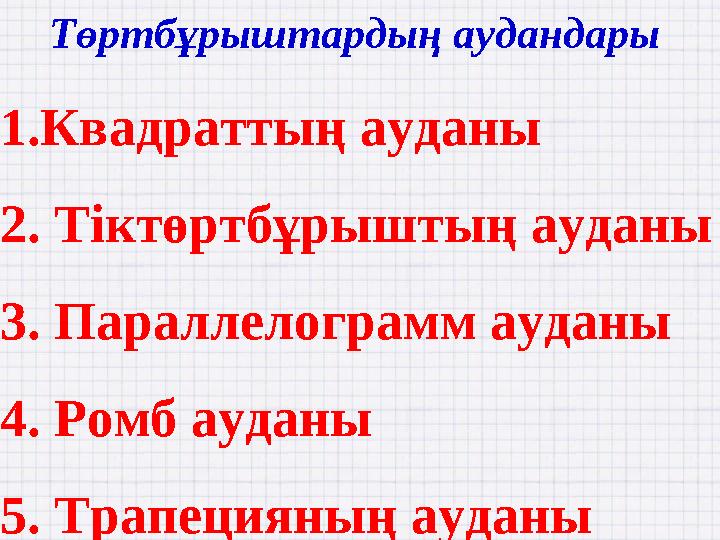 Төртбұрыштардың аудандары 1.Квадраттың ауданы 2. Тіктөртбұрыштың ауданы 3. Параллелограмм ауданы 4. Ромб ауданы 5. Трапецияның
