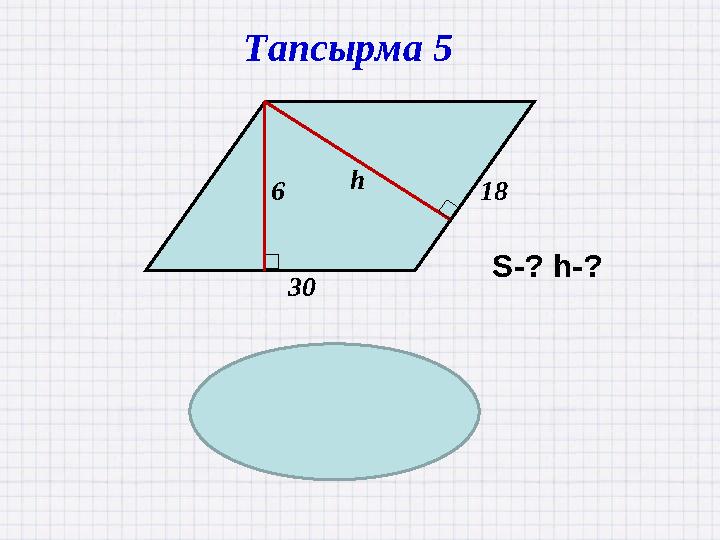 186 h 30 S=180 h=10 Тапсырма 5 S-? h-?