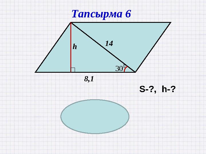 14 8,1 0 30 h h=7 S=56,7 Тапсырма 6 S-?, h-?
