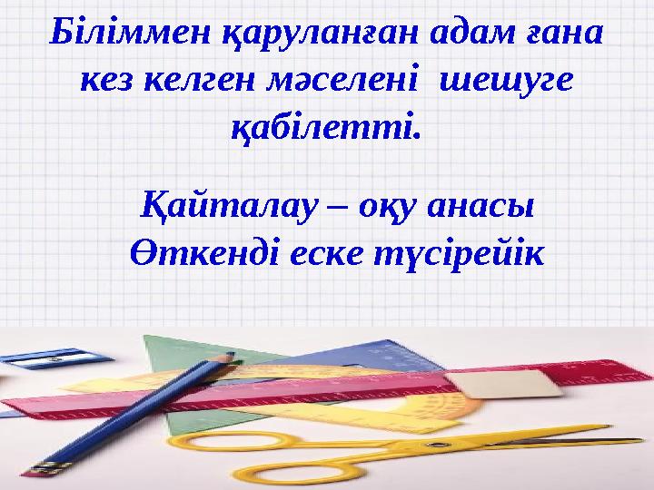 Біліммен қаруланған адам ғана кез келген мәселені шешуге қабілетті. Қайталау – оқу анасы Өткенді еске түсірейік