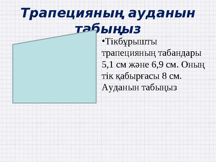 Трапецияның ауданын табыңыз •Тікбұрышты трапецияның табандары 5,1 см және 6,9 см. Оның тік қабырғасы 8 см. Ауданын табыңыз