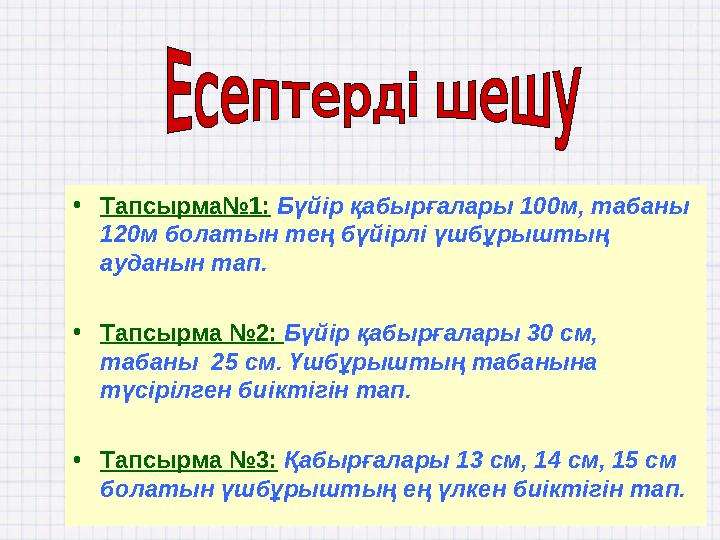 •Тапсырма№1: Бүйір қабырғалары 100м, табаны 120м болатын тең бүйірлі үшбұрыштың ауданын тап. •Тапсырма №2: Бүйір қабырғалары 3