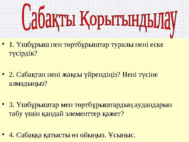 •1. Үшбұрыш пен төртбұрыштар туралы нені еске түсірдік? •2. Сабақтан нені жақсы үйрендіңіз? Нені түсіне алмадыңыз? •3. Үшбұрыш