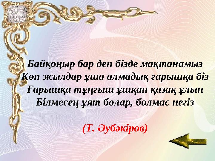 Байқоңыр бар деп бізде мақтанамыз Көп жылдар ұша алмадық ғарышқа біз Ғарышқа тұңғыш ұшқан қазақ ұлын Білмесең ұят болар, болмас