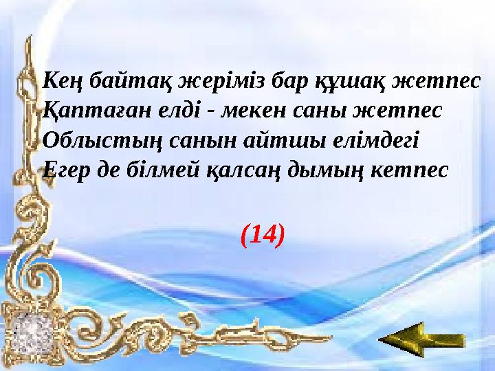 Кең байтақ жеріміз бар құшақ жетпес Қаптаған елді - мекен саны жетпес Облыстың санын айтшы елімдегі Егер де білмей қалсаң дымың