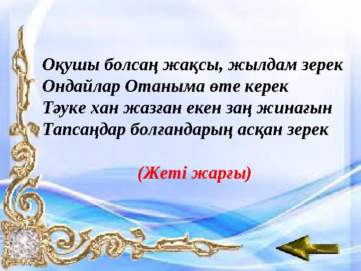 Оқушы болсаң жақсы, жылдам зерек Ондайлар Отаныма өте керек Тәуке хан жазған екен заң жинағын Тапсаңдар болғандарың асқан зерек
