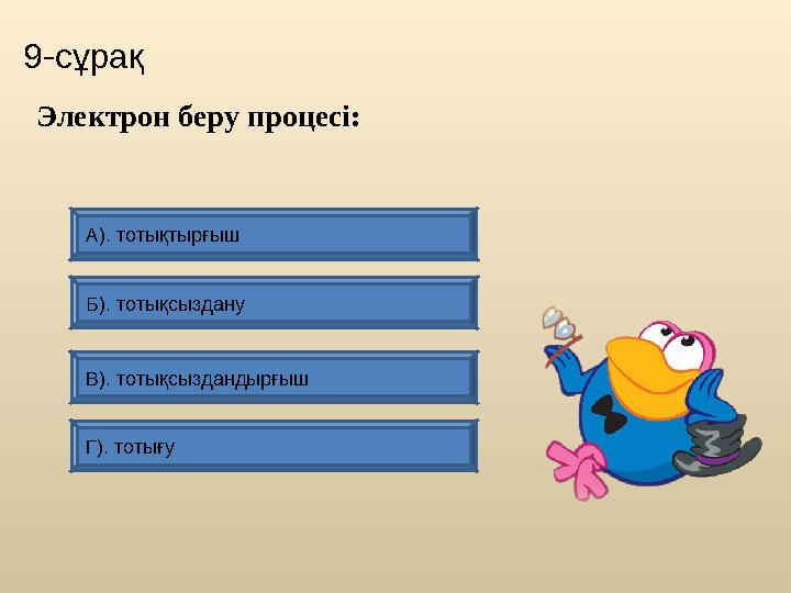 9-сұрақ Г). тотығу А). тотықтырғыш Б). тотықсыздану В). тотықсыздандырғыш Электрон беру процесі: