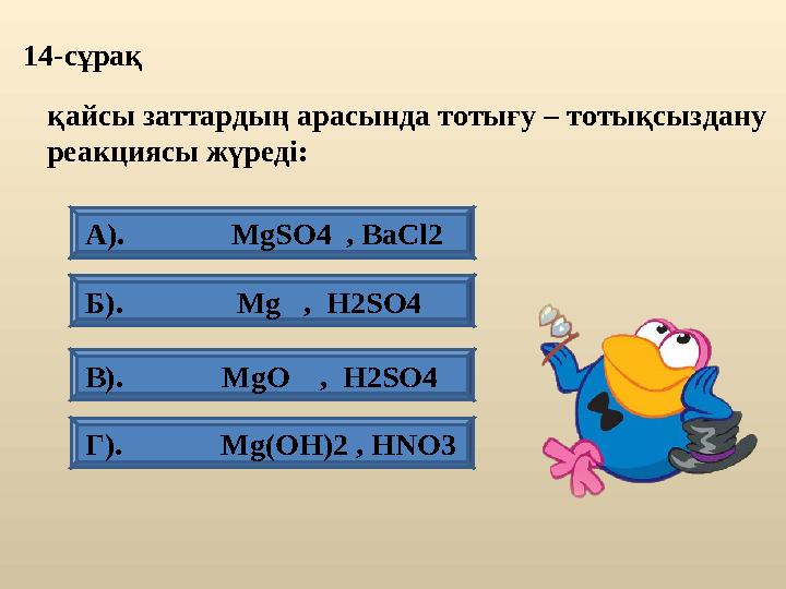 14-сұрақ Б). Mg , Н2SО4 А). МgSО4 , BаСl2 Г). Mg(OH)2 , HNO3 В). MgO