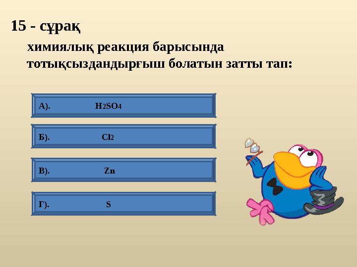 15 - сұрақ В). Zn А). Н2SО4 Б). Сl2 Г).
