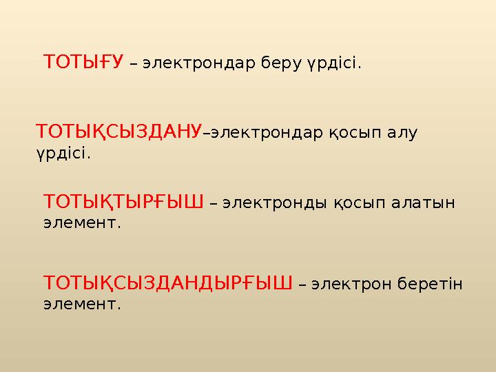 ТОТЫҒУ – электрондар беру үрдісі. ТОТЫҚСЫЗДАНУ –электрондар қосып алу үрдісі. ТОТЫҚТЫРҒЫШ – электронды қосып алатын элемент. Т