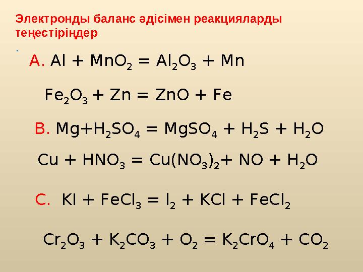 Электронды баланс әдісімен реакцияларды теңестіріңдер . А. Al + MnO 2 = Al 2O 3 + Mn Fe 2O 3 + Zn = ZnO + Fe B. Mg+H 2SO 4