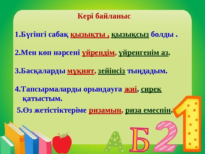 Кері байланыс 1.Бүгінгі сабақ қызықты , қызықсыз болды . 2.Мен көп нәрсені үйрендім , үйренгенім аз . 3.Басқаларды мұқия