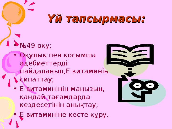 Үй тапсырмасы:Үй тапсырмасы: •№49 оқу; •Оқулық пен қосымша әдебиеттерді пайдаланып,Е витаминін сипаттау; •Е витаминінің