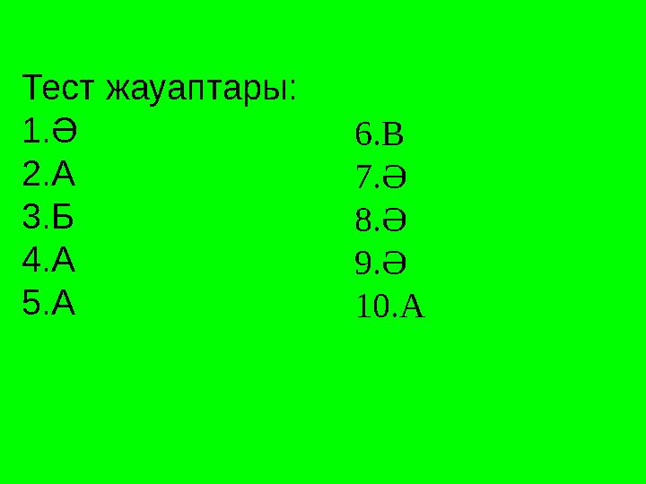 Тест жауаптары: 1.Ә 2.А 3.Б 4.А 5.А 6.В 7.Ә 8.Ә 9.Ә 10.А